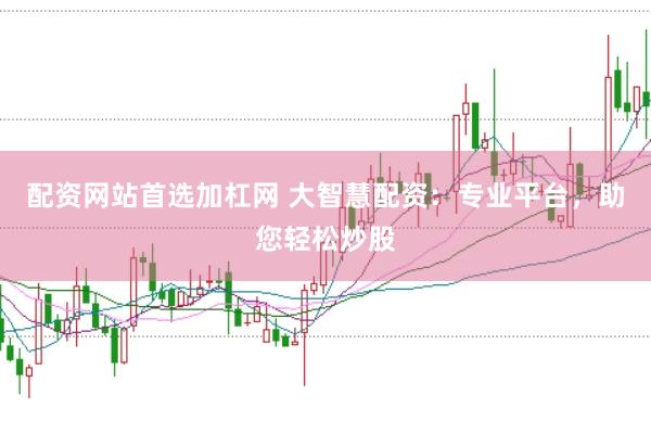 配资网站首选加杠网 大智慧配资：专业平台，助您轻松炒股