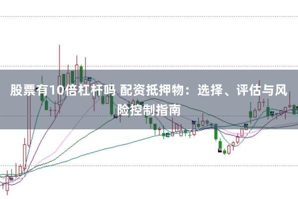 股票有10倍杠杆吗 配资抵押物：选择、评估与风险控制指南