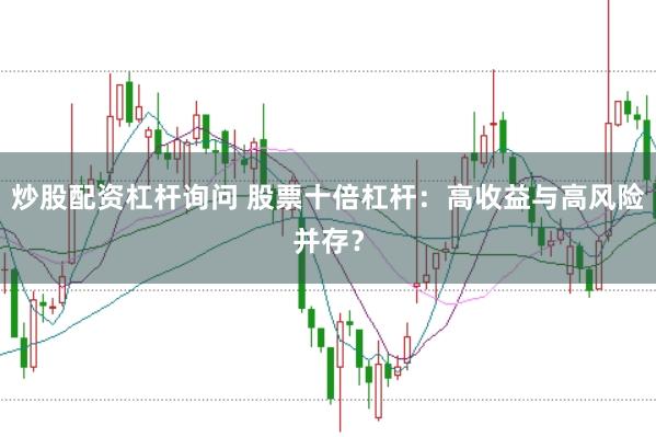 炒股配资杠杆询问 股票十倍杠杆：高收益与高风险并存？