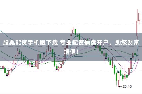 股票配资手机版下载 专业配资操盘开户，助您财富增值！