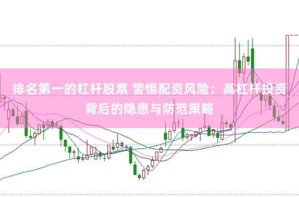 排名第一的杠杆股票 警惕配资风险：高杠杆投资背后的隐患与防范策略