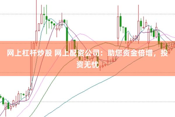网上杠杆炒股 网上配资公司：助您资金倍增，投资无忧