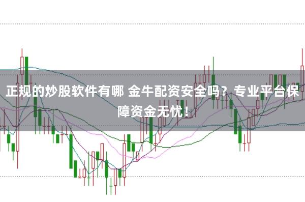 正规的炒股软件有哪 金牛配资安全吗？专业平台保障资金无忧！