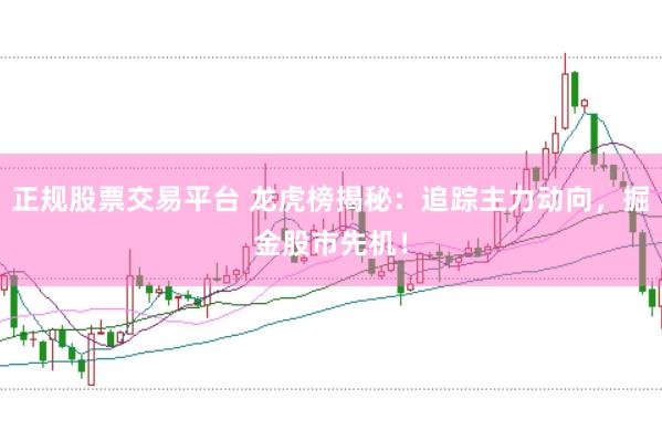 正规股票交易平台 龙虎榜揭秘：追踪主力动向，掘金股市先机！