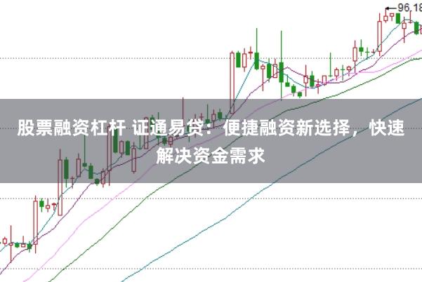 股票融资杠杆 证通易贷：便捷融资新选择，快速解决资金需求