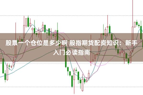 股票一个仓位是多少啊 股指期货配资知识：新手入门必读指南