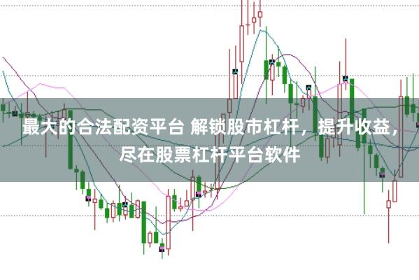 最大的合法配资平台 解锁股市杠杆，提升收益，尽在股票杠杆平台软件