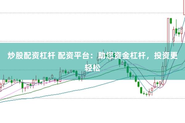 炒股配资杠杆 配资平台：助您资金杠杆，投资更轻松
