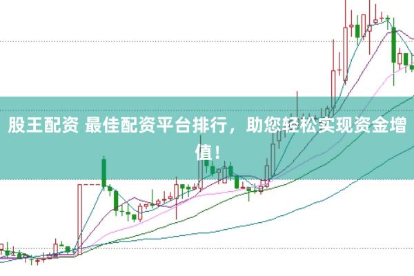 股王配资 最佳配资平台排行，助您轻松实现资金增值！