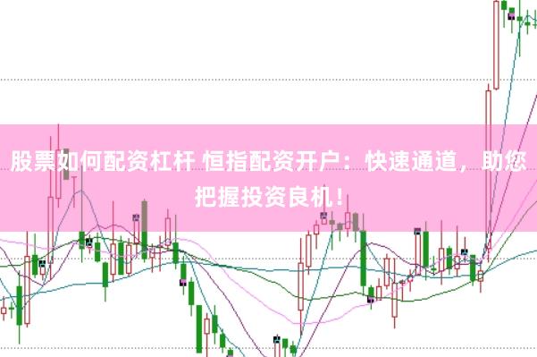 股票如何配资杠杆 恒指配资开户：快速通道，助您把握投资良机！