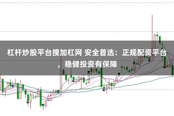 杠杆炒股平台搜加杠网 安全首选:正规配资平台,稳健投资有保障