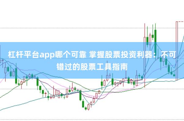 杠杆平台app哪个可靠 掌握股票投资利器：不可错过的股票工具指南