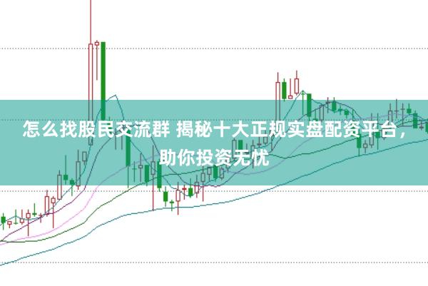怎么找股民交流群 揭秘十大正规实盘配资平台,助你投资无忧