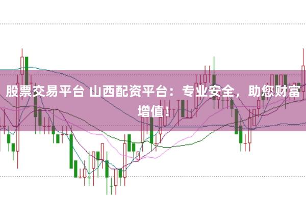股票交易平台 山西配资平台:专业安全,助您财富增值!