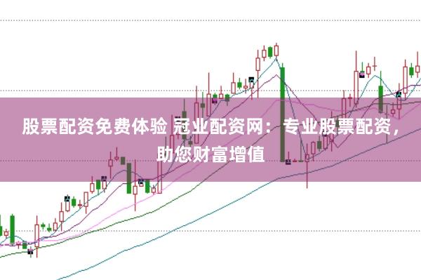 股票配资免费体验 冠业配资网：专业股票配资，助您财富增值