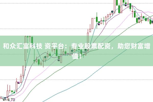 和众汇富科技 资平台:专业股票配资,助您财富增值!