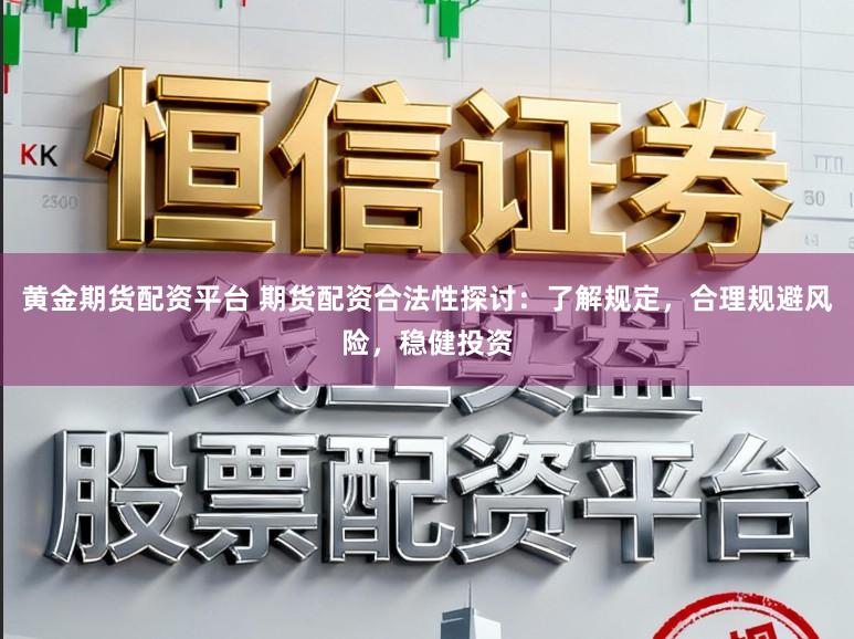 黄金期货配资平台 期货配资合法性探讨:了解规定,合理规避风险,稳健投资