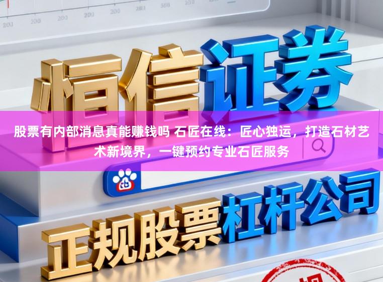 股票有内部消息真能赚钱吗 石匠在线:匠心独运,打造石材艺术新境界,一键预约专业石匠服务