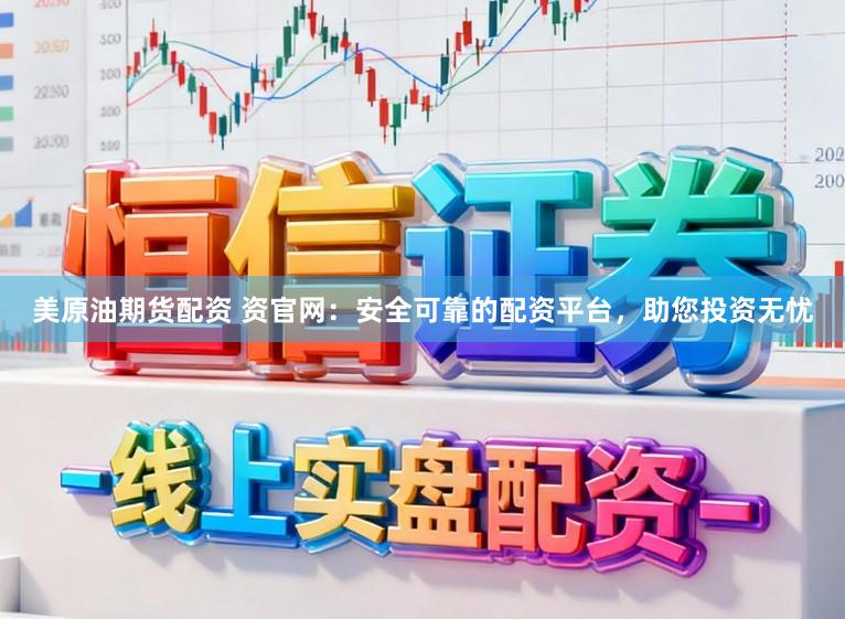 美原油期货配资 资官网：安全可靠的配资平台，助您投资无忧