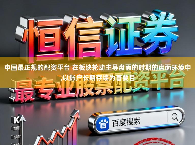 中国最正规的配资平台 在板块轮动主导盘面的时期的盘面环境中,以账户长期存续为首要目