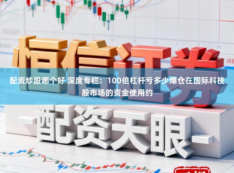配资炒股哪个好 深度专栏：100倍杠杆亏多少爆仓在国际科技股市场的资金使用约