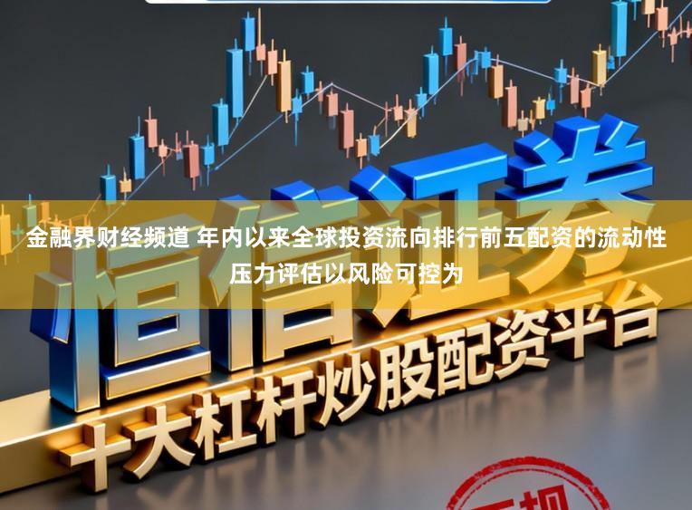 金融界财经频道 年内以来全球投资流向排行前五配资的流动性压力评估以风险可控为