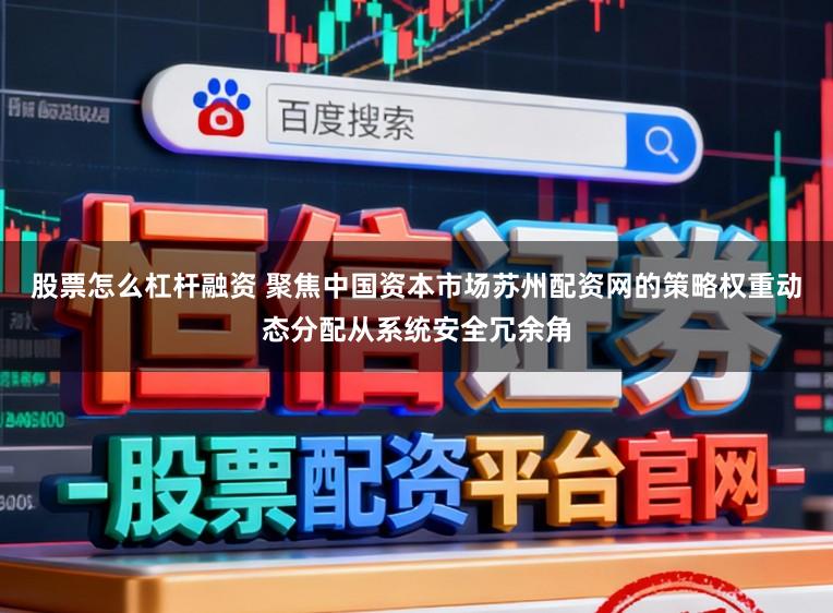 股票怎么杠杆融资 聚焦中国资本市场苏州配资网的策略权重动态分配从系统安全冗余角