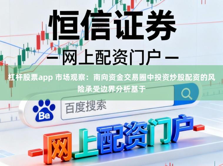 杠杆股票app 市场观察：南向资金交易圈中投资炒股配资的风险承受边界分析基于