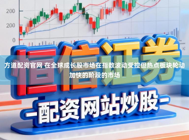方道配资官网 在全球成长股市场在指数波动受控但热点板块轮动加快的阶段的市场
