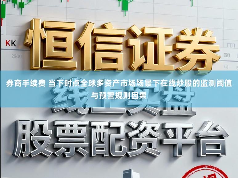 券商手续费 当下时点全球多资产市场场景下在线炒股的监测阈值与预警规则因果