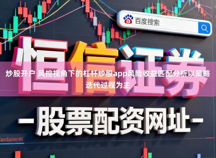炒股开户 风控视角下的杠杆炒股app风险收益匹配分析以策略迭代过程为主