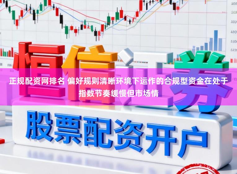正规配资网排名 偏好规则清晰环境下运作的合规型资金在处于指数节奏缓慢但市场情