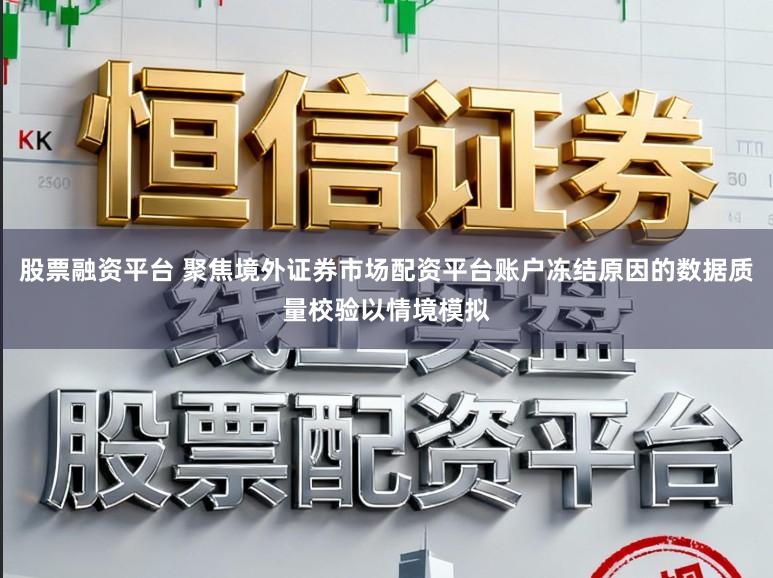 股票融资平台 聚焦境外证券市场配资平台账户冻结原因的数据质量校验以情境模拟
