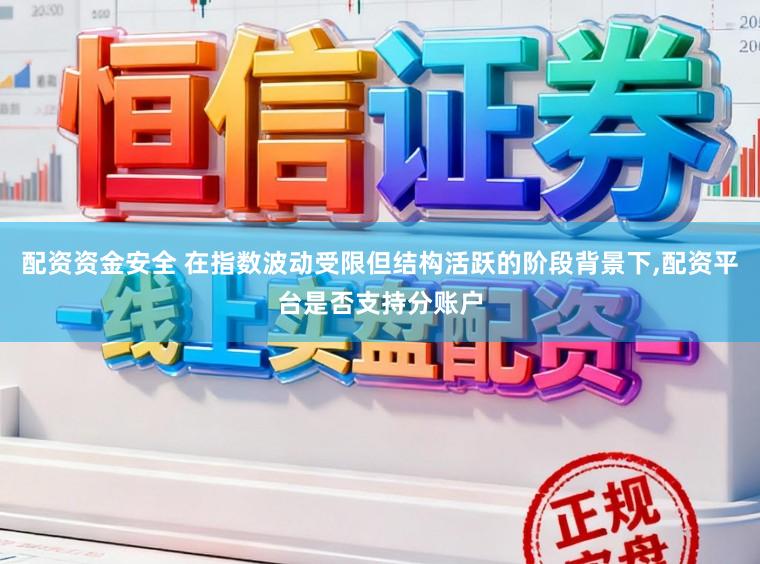 配资资金安全 在指数波动受限但结构活跃的阶段背景下,配资平台是否支持分账户