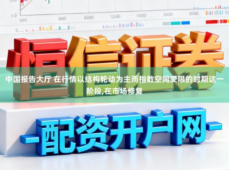 中国报告大厅 在行情以结构轮动为主而指数空间受限的时期这一阶段,在市场修复