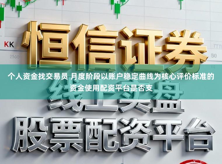 个人资金找交易员 月度阶段以账户稳定曲线为核心评价标准的资金使用配资平台是否支