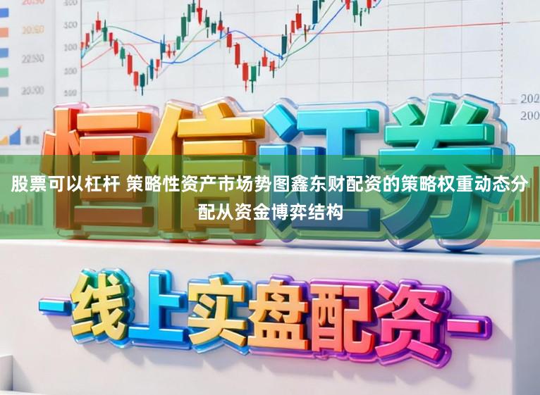股票可以杠杆 策略性资产市场势图鑫东财配资的策略权重动态分配从资金博弈结构