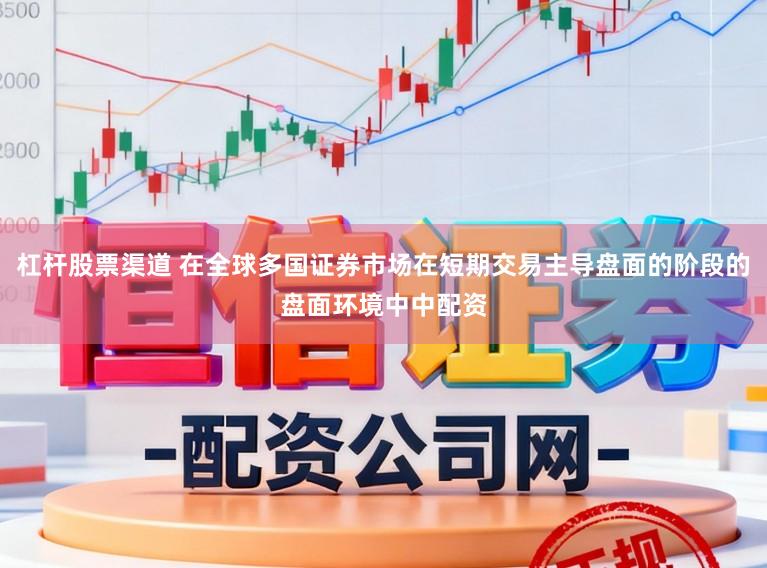 杠杆股票渠道 在全球多国证券市场在短期交易主导盘面的阶段的盘面环境中中配资