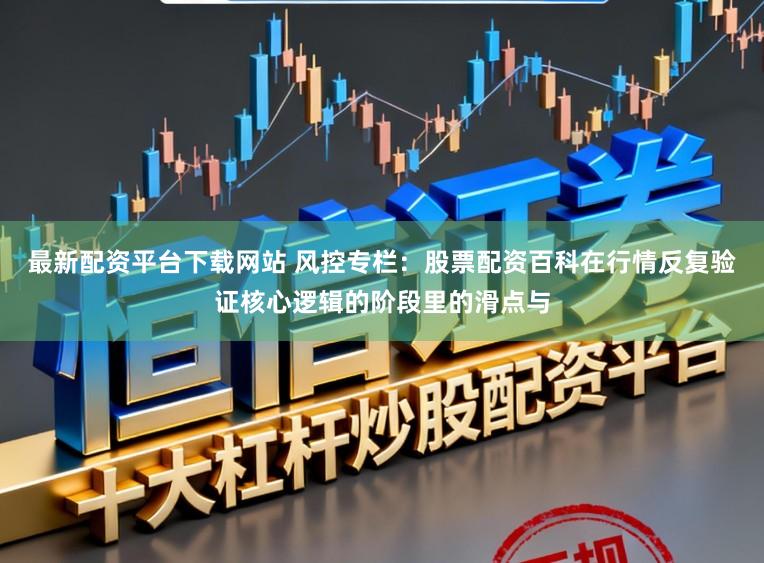 最新配资平台下载网站 风控专栏：股票配资百科在行情反复验证核心逻辑的阶段里的滑点与