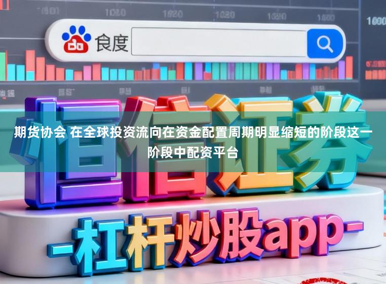 期货协会 在全球投资流向在资金配置周期明显缩短的阶段这一阶段中配资平台