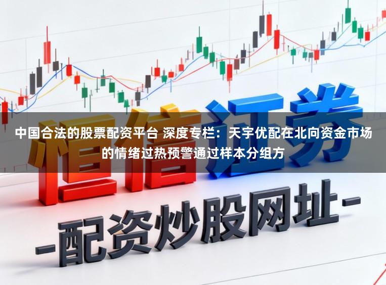 中国合法的股票配资平台 深度专栏:天宇优配在北向资金市场的情绪过热预警通过样本分组方