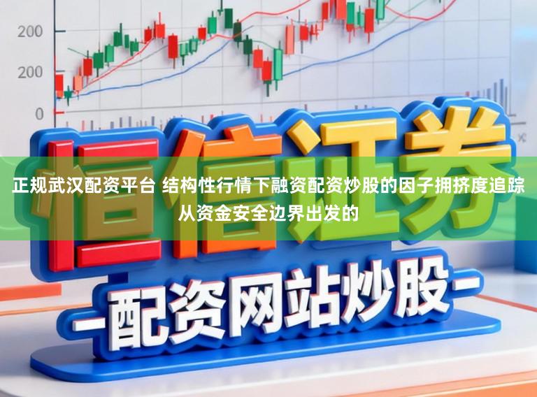 正规武汉配资平台 结构性行情下融资配资炒股的因子拥挤度追踪从资金安全边界出发的