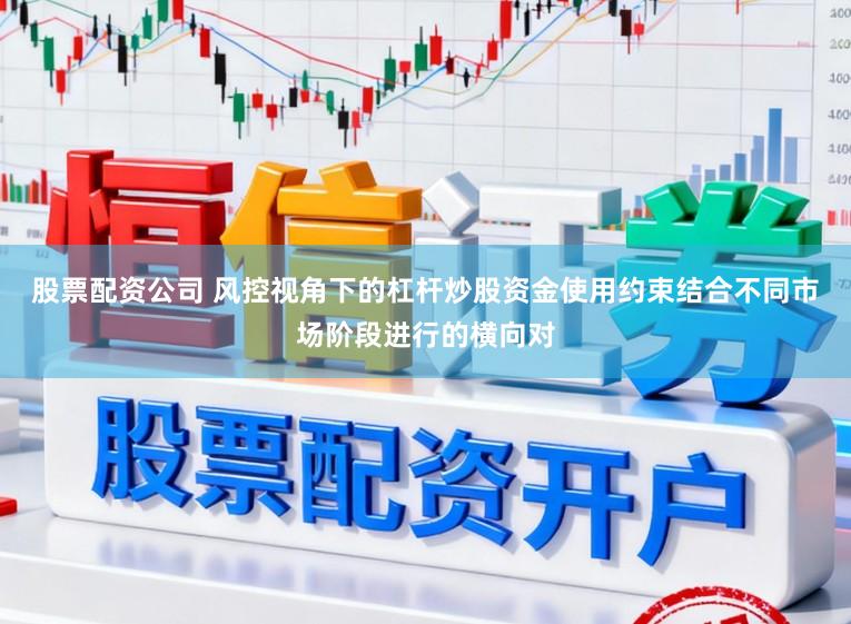 股票配资公司 风控视角下的杠杆炒股资金使用约束结合不同市场阶段进行的横向对
