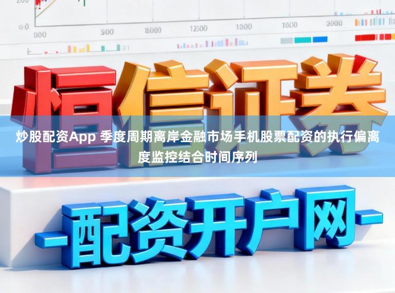炒股配资App 季度周期离岸金融市场手机股票配资的执行偏离度监控结合时间序列
