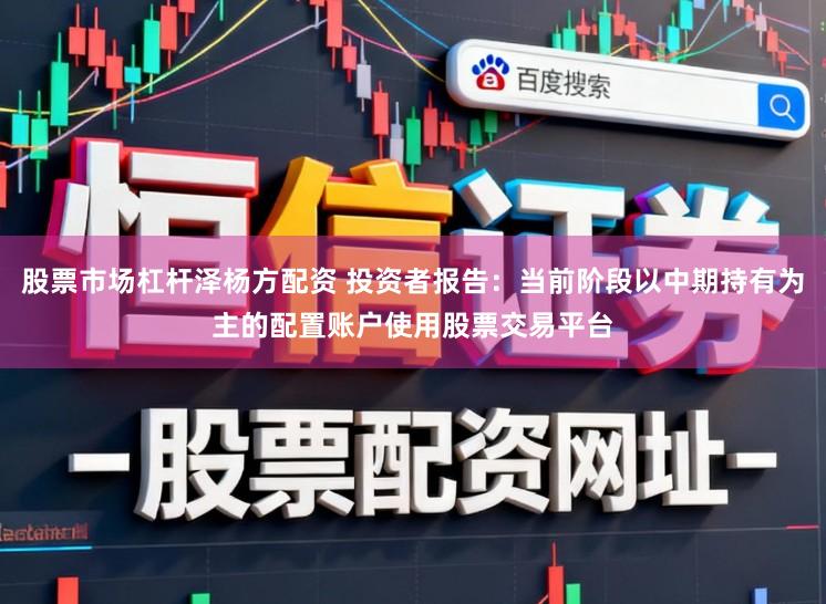 股票市场杠杆泽杨方配资 投资者报告：当前阶段以中期持有为主的配置账户使用股票交易平台