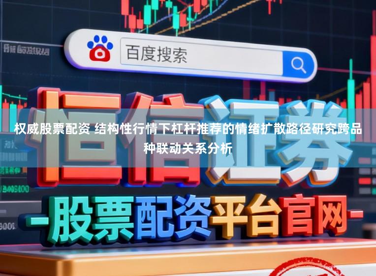 权威股票配资 结构性行情下杠杆推荐的情绪扩散路径研究跨品种联动关系分析