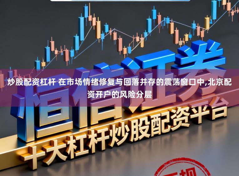 炒股配资杠杆 在市场情绪修复与回落并存的震荡窗口中,北京配资开户的风险分层