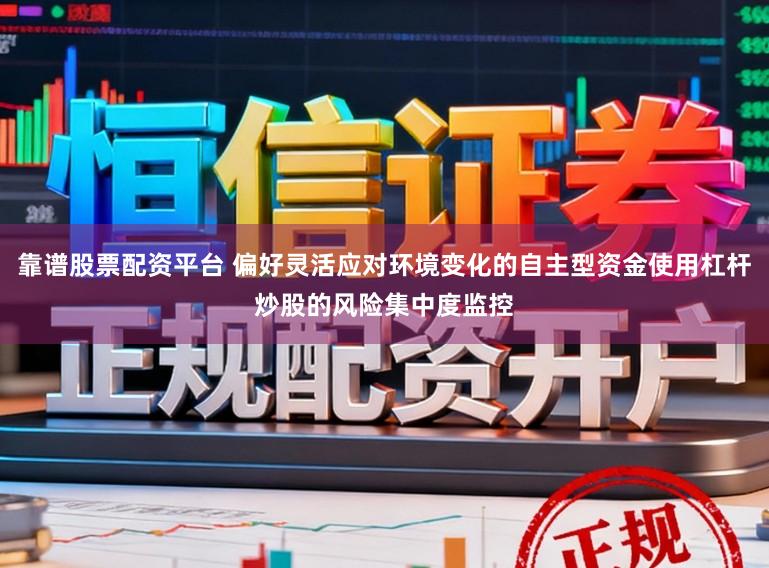 靠谱股票配资平台 偏好灵活应对环境变化的自主型资金使用杠杆炒股的风险集中度监控