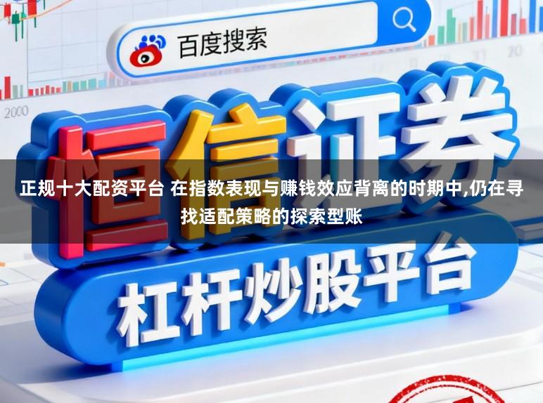 正规十大配资平台 在指数表现与赚钱效应背离的时期中，仍在寻找适配策略的探索型账