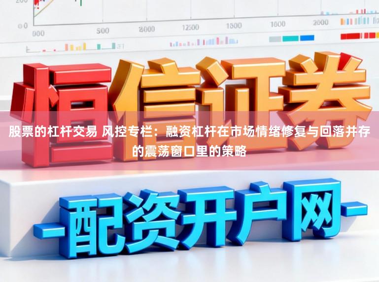 股票的杠杆交易 风控专栏：融资杠杆在市场情绪修复与回落并存的震荡窗口里的策略